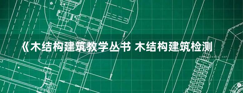 《木结构建筑教学丛书 木结构建筑检测与评估 》张洋 等 2011年